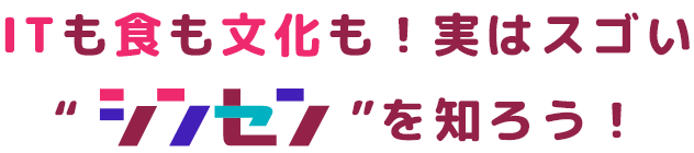 ITも食も文化も！実はスゴい“シンセン”を知ろう！